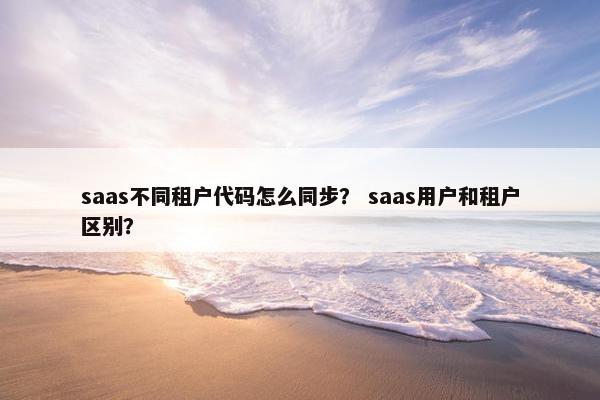 saas不同租户代码怎么同步？ saas用户和租户区别？