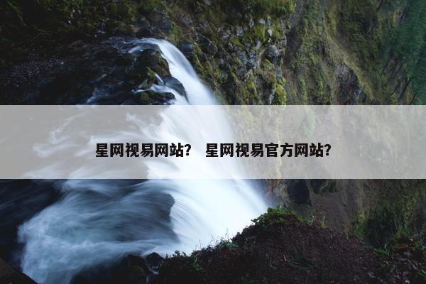 星网视易网站？ 星网视易官方网站？