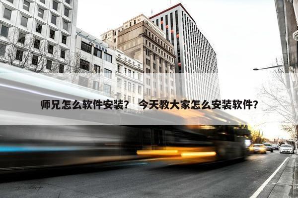师兄怎么软件安装？ 今天教大家怎么安装软件？