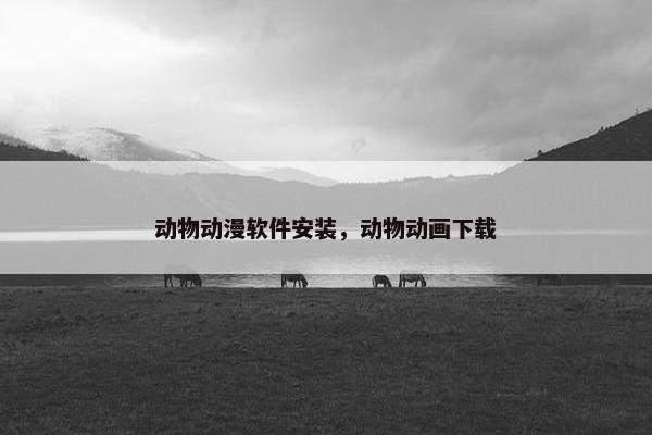 动物动漫软件安装，动物动画下载