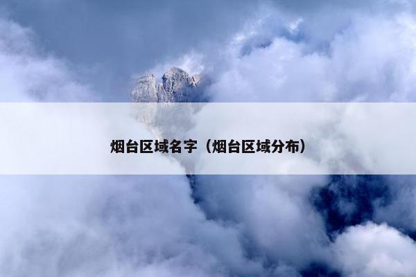 烟台区域名字（烟台区域分布）