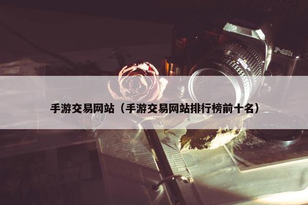 手游交易网站（手游交易网站排行榜前十名）
