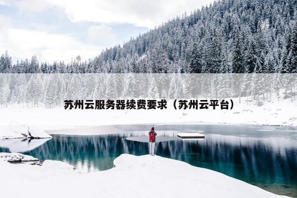苏州云服务器续费要求（苏州云平台）