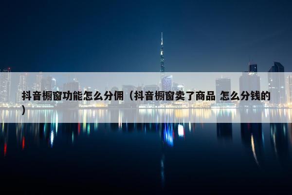 抖音橱窗功能怎么分佣（抖音橱窗卖了商品 怎么分钱的）