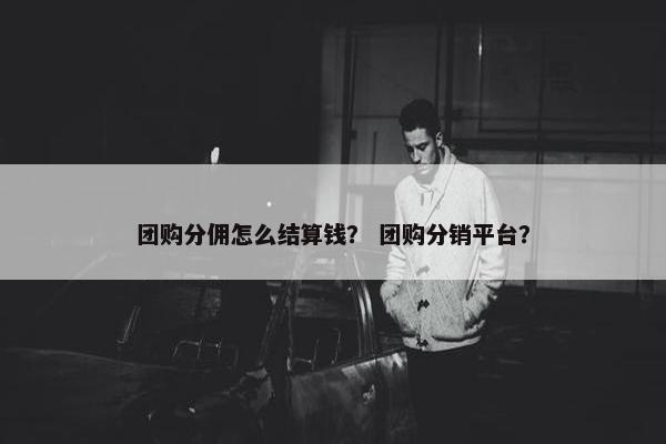 团购分佣怎么结算钱？ 团购分销平台？