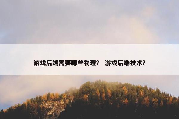 游戏后端需要哪些物理？ 游戏后端技术？