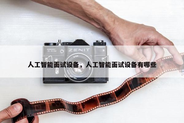 人工智能面试设备，人工智能面试设备有哪些