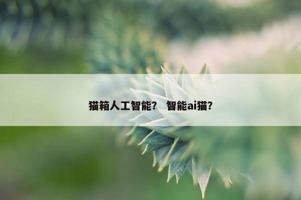 猫箱人工智能？ 智能ai猫？