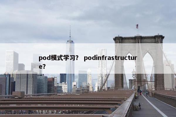 pod模式学习？ podinfrastructure？