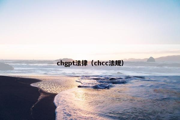 chgpt法律（chcc法规）