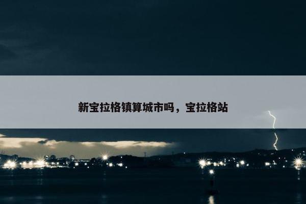 新宝拉格镇算城市吗，宝拉格站