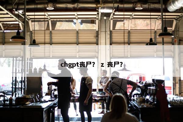 chgpt丧尸？ z 丧尸？