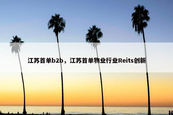 江苏首单b2b，江苏首单物业行业Reits创新
