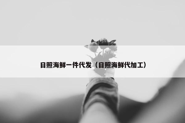 日照海鲜一件代发（日照海鲜代加工）