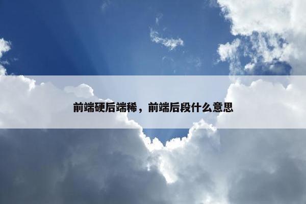 前端硬后端稀，前端后段什么意思