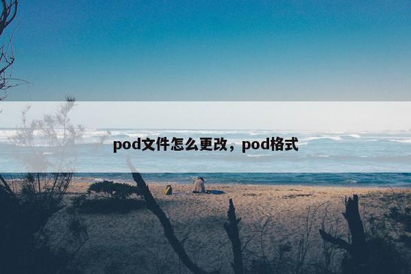 pod文件怎么更改，pod格式