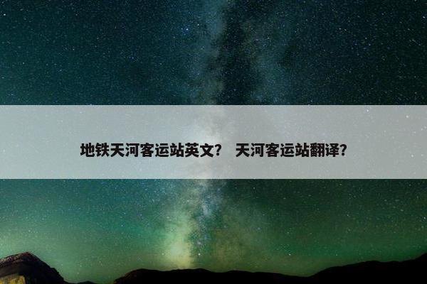 地铁天河客运站英文？ 天河客运站翻译？