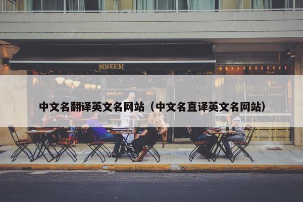 中文名翻译英文名网站（中文名直译英文名网站）