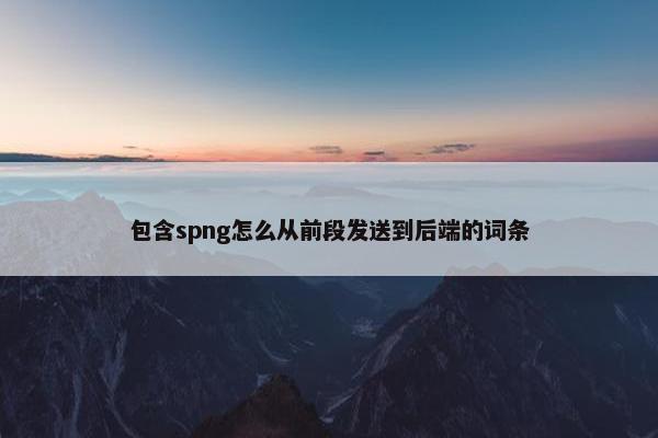 包含spng怎么从前段发送到后端的词条