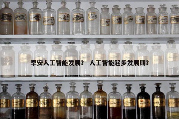 早安人工智能发展？ 人工智能起步发展期？