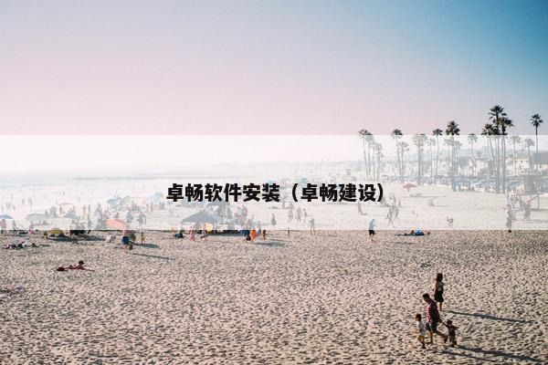 卓畅软件安装（卓畅建设）