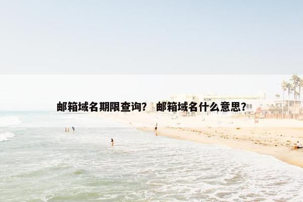邮箱域名期限查询？ 邮箱域名什么意思？
