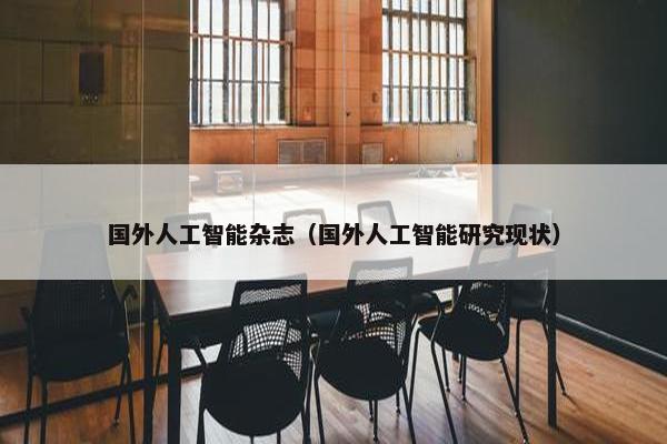 国外人工智能杂志（国外人工智能研究现状）