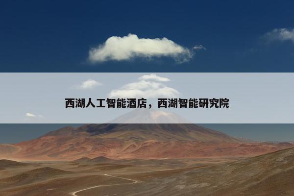 西湖人工智能酒店，西湖智能研究院