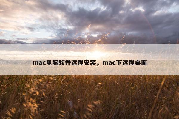 mac电脑软件远程安装，mac下远程桌面