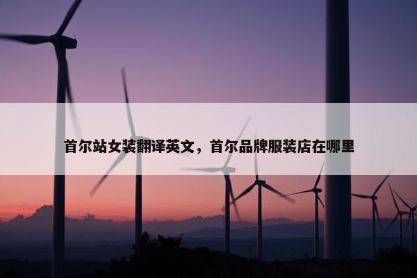 首尔站女装翻译英文，首尔品牌服装店在哪里