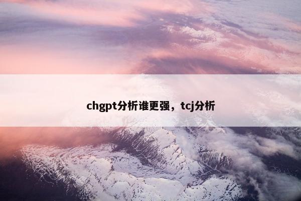 chgpt分析谁更强，tcj分析