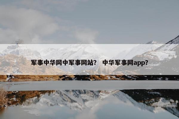 军事中华网中军事网站？ 中华军事网app？