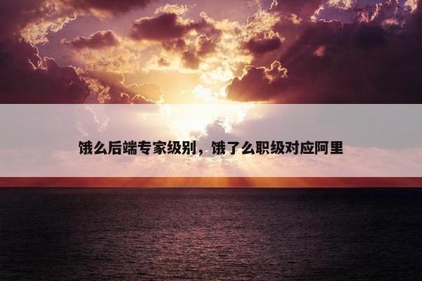 饿么后端专家级别，饿了么职级对应阿里