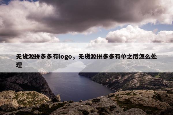 无货源拼多多有logo，无货源拼多多有单之后怎么处理