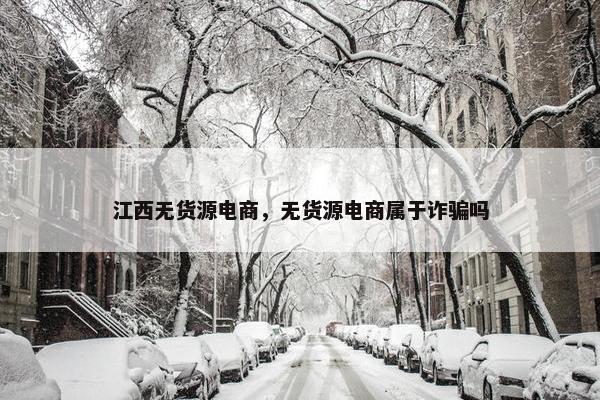 江西无货源电商，无货源电商属于诈骗吗
