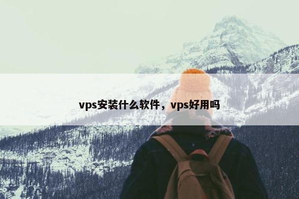 vps安装什么软件，vps好用吗