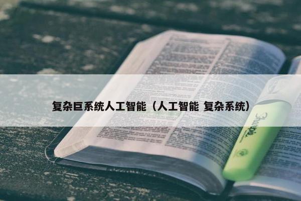 复杂巨系统人工智能（人工智能 复杂系统）