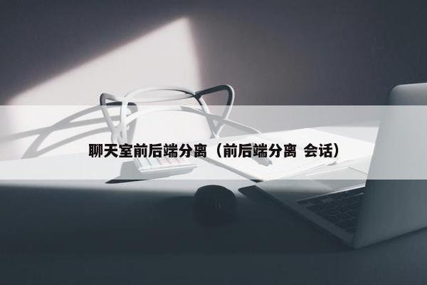 聊天室前后端分离（前后端分离 会话）