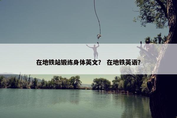 在地铁站锻练身体英文？ 在地铁英语？
