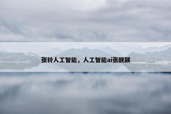 张铃人工智能，人工智能ai张靓颖