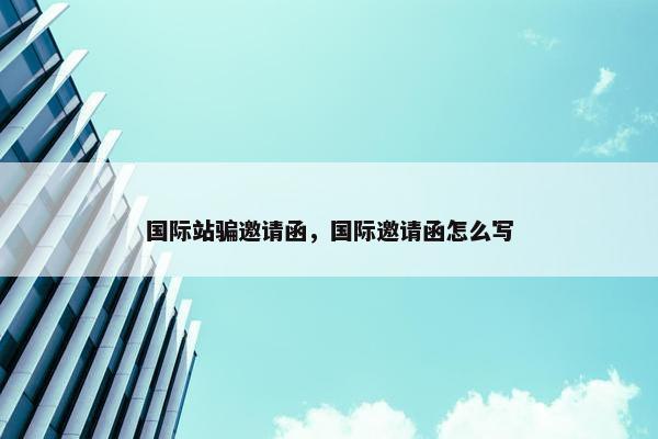 国际站骗邀请函，国际邀请函怎么写