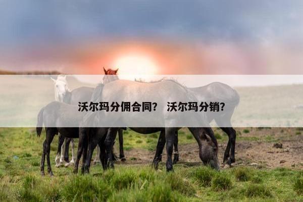 沃尔玛分佣合同？ 沃尔玛分销？