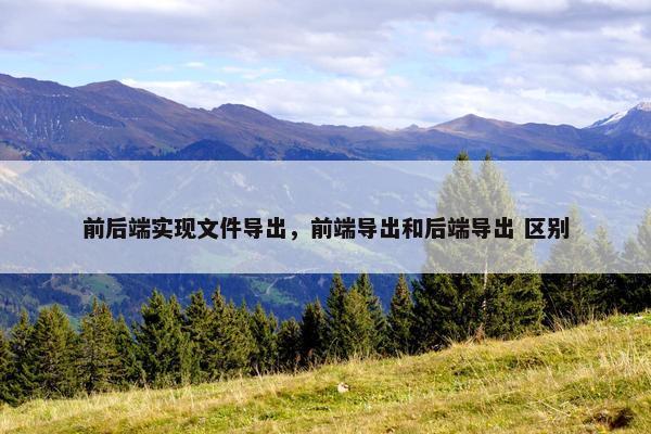 前后端实现文件导出，前端导出和后端导出 区别