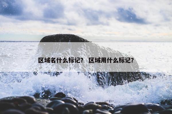 区域名什么标记？ 区域用什么标记？