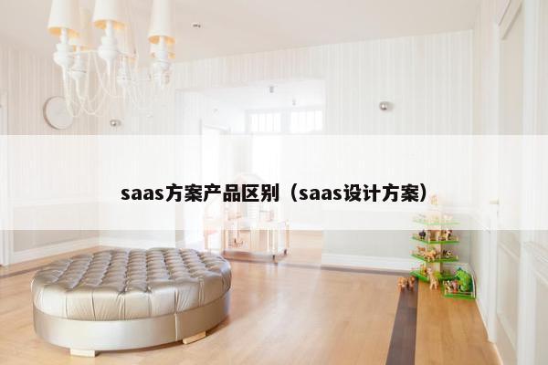 saas方案产品区别（saas设计方案）