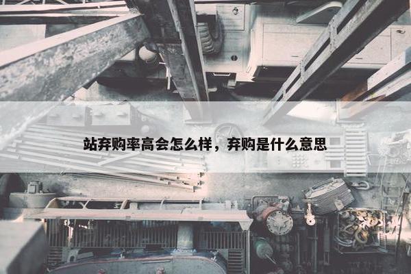 站弃购率高会怎么样，弃购是什么意思