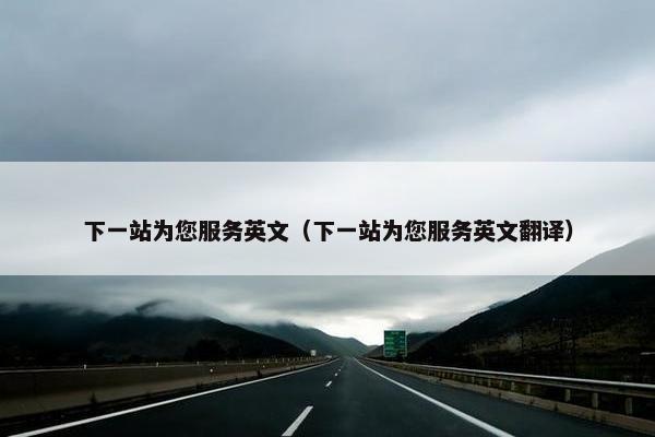 下一站为您服务英文（下一站为您服务英文翻译）