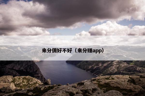 来分佣好不好（来分赚app）