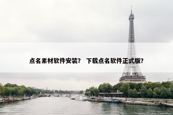 点名素材软件安装？ 下载点名软件正式版？