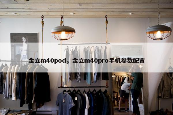 金立m40pod，金立m40pro手机参数配置